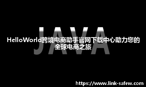 HelloWorld跨境电商助手官网下载中心助力您的全球电商之旅